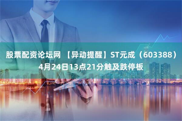 股票配资论坛网 【异动提醒】ST元成（603388）4月24日13点21分触及跌停板