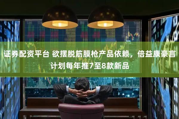 证券配资平台 欲摆脱筋膜枪产品依赖，倍益康豪言计划每年推7至8款新品