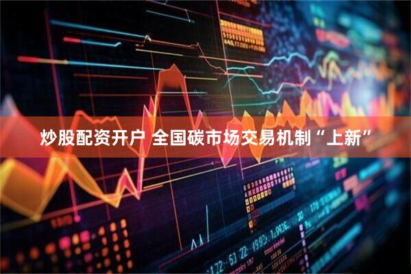 炒股配资开户 全国碳市场交易机制“上新”