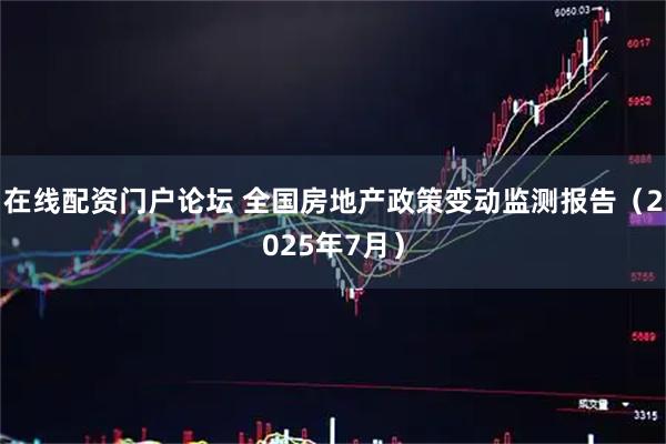 在线配资门户论坛 全国房地产政策变动监测报告（2025年7月）